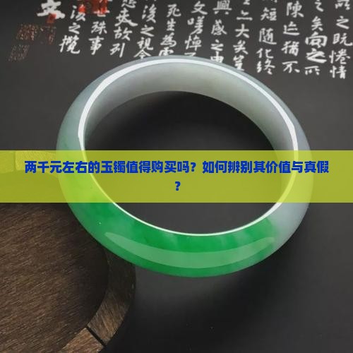 两千元左右的玉镯值得购买吗？如何辨别其价值与真假？