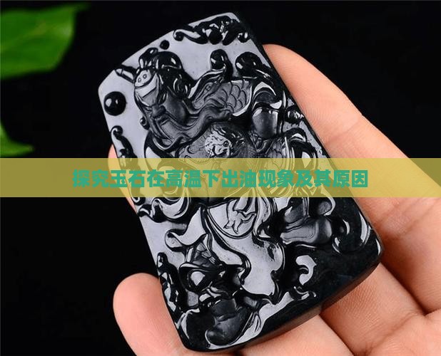 探究玉石在高温下出油现象及其原因