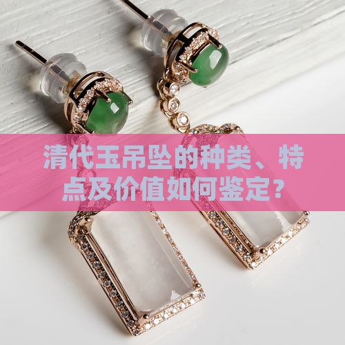 清代玉吊坠的种类、特点及价值如何鉴定？