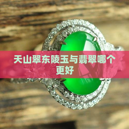 天山翠东陵玉与翡翠哪个更好