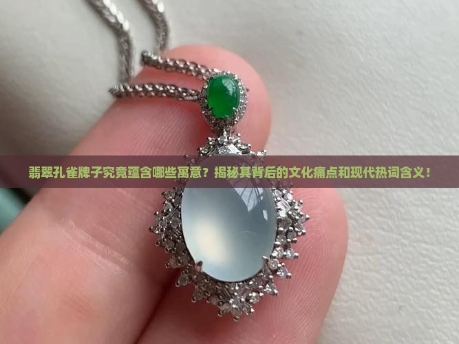 翡翠孔雀牌子究竟蕴含哪些寓意？揭秘其背后的文化痛点和现代热词含义！