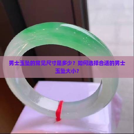 男士玉坠的常见尺寸是多少？如何选择合适的男士玉坠大小？