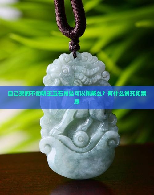 自己买的不动明王玉石吊坠可以佩戴么？有什么讲究和禁忌