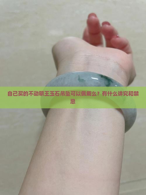 自己买的不动明王玉石吊坠可以佩戴么？有什么讲究和禁忌