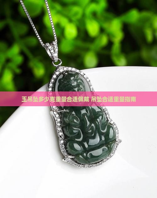 玉吊坠多少克重量合适佩戴 吊坠合适重量指南