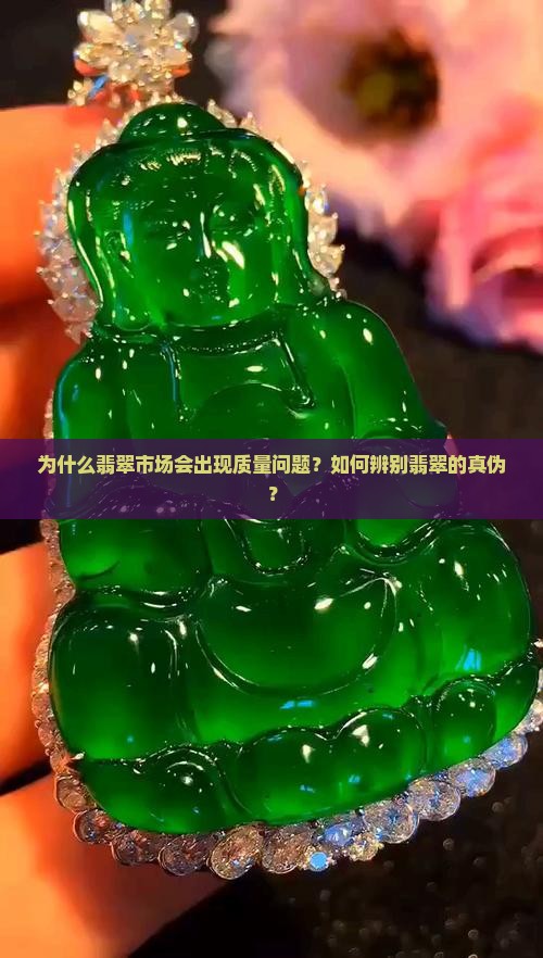 为什么翡翠市场会出现质量问题？如何辨别翡翠的真伪？