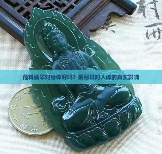 危料翡翠对身体好吗？揭秘其对人体的真实影响