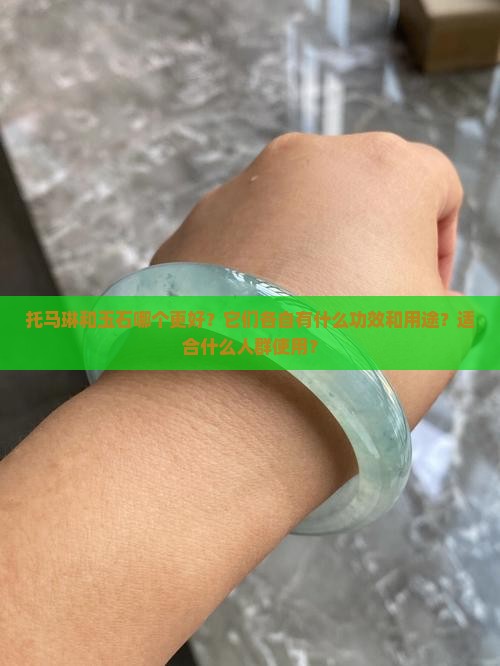 托马琳和玉石哪个更好？它们各自有什么功效和用途？适合什么人群使用？