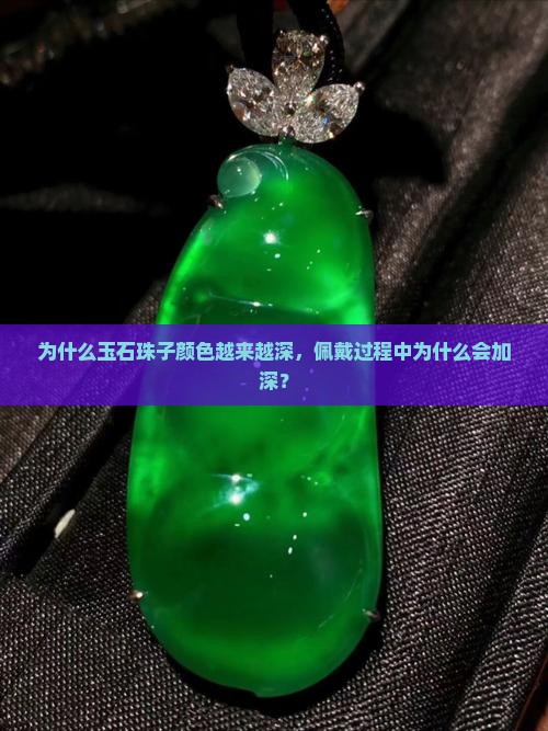 为什么玉石珠子颜色越来越深，佩戴过程中为什么会加深？