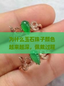 为什么玉石珠子颜色越来越深，佩戴过程中为什么会加深？