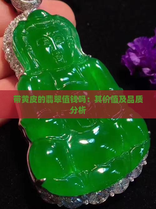 带黄皮的翡翠值钱吗：其价值及品质分析
