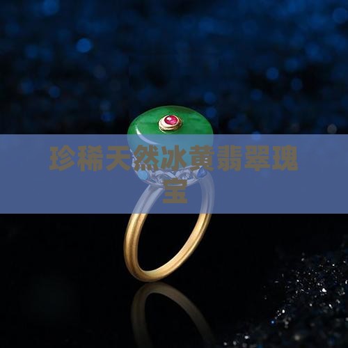 珍稀天然冰黄翡翠瑰宝