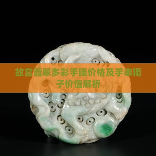 故宫翡翠多彩手镯价格及手串镯子价值解析