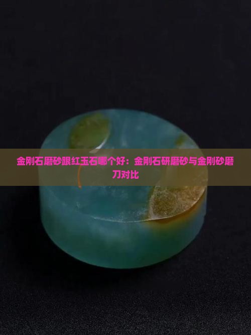 金刚石磨砂跟红玉石哪个好：金刚石研磨砂与金刚砂磨刀对比