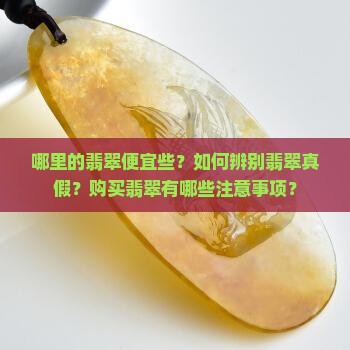 哪里的翡翠便宜些？如何辨别翡翠真假？购买翡翠有哪些注意事项？