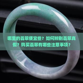 哪里的翡翠便宜些？如何辨别翡翠真假？购买翡翠有哪些注意事项？