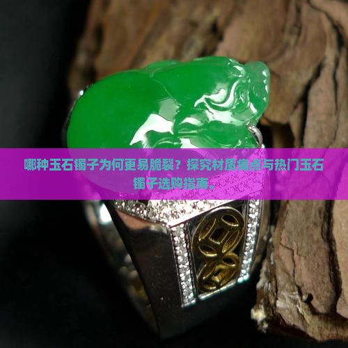 哪种玉石镯子为何更易脆裂？探究材质痛点与热门玉石镯子选购指南。