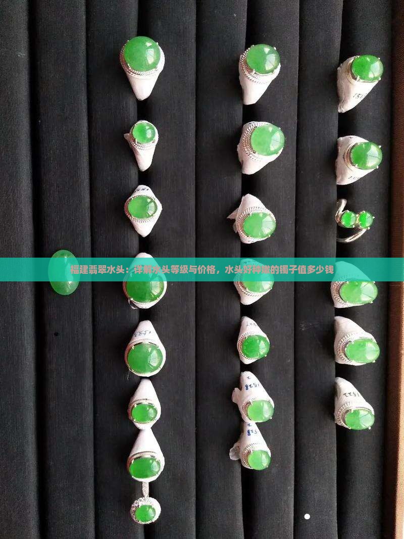 福建翡翠水头：详解水头等级与价格，水头好种嫩的镯子值多少钱