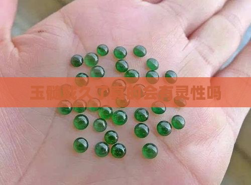 玉髓戴久了真的会有灵性吗