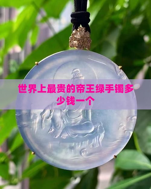 世界上最贵的帝王绿手镯多少钱一个