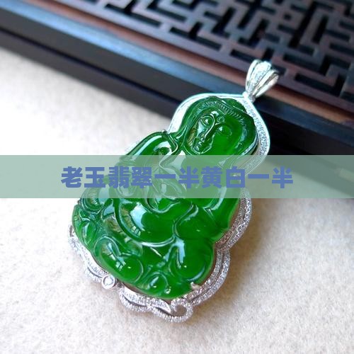 老玉翡翠一半黄白一半