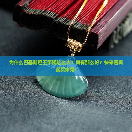 为什么巴基斯坦玉手镯这么火？真有那么好？快来看真实买家秀！