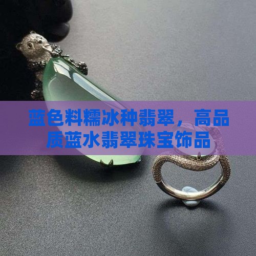 蓝色料糯冰种翡翠，高品质蓝水翡翠珠宝饰品