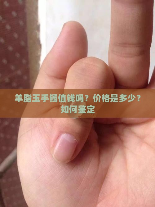 羊脂玉手镯值钱吗？价格是多少？如何鉴定