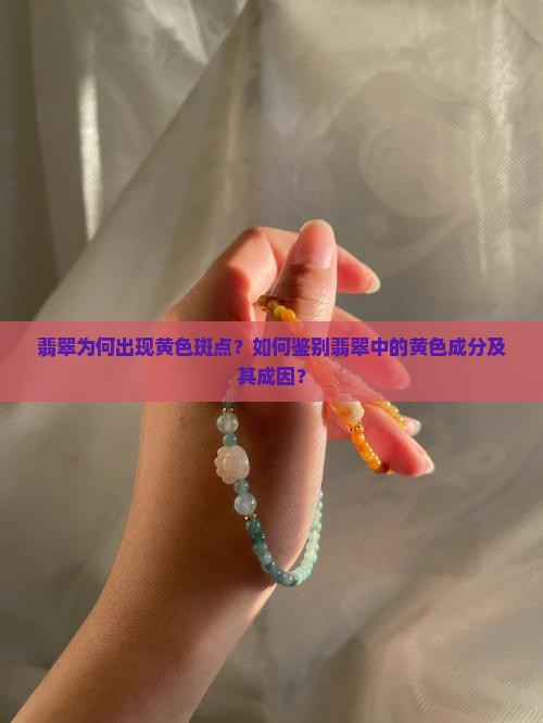 翡翠为何出现黄色斑点？如何鉴别翡翠中的黄色成分及其成因？