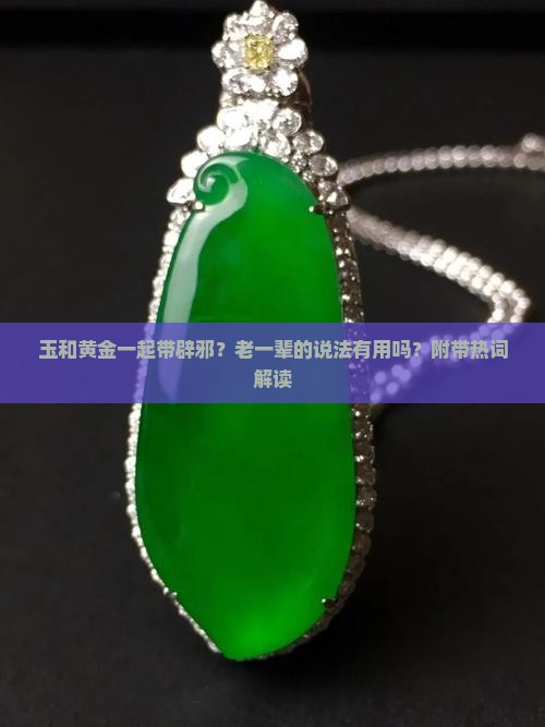 玉和黄金一起带辟邪？老一辈的说法有用吗？附带热词解读