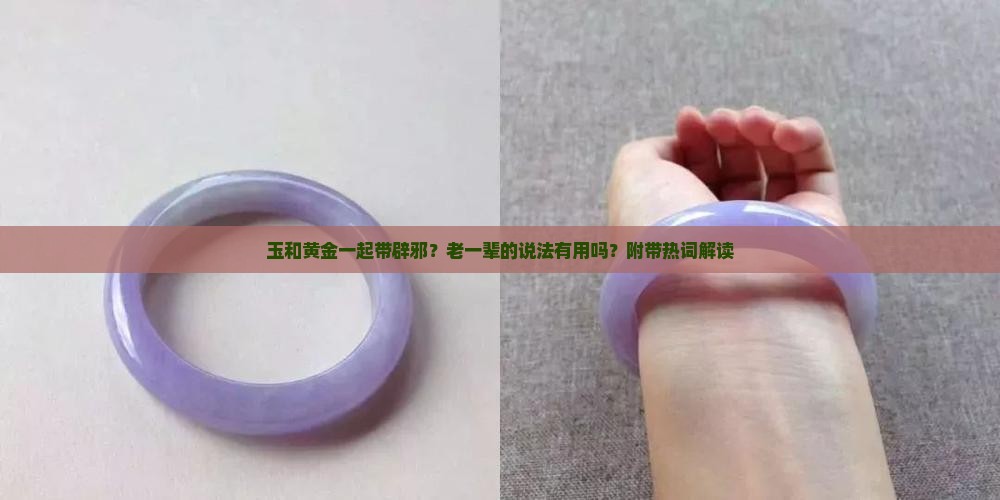 玉和黄金一起带辟邪？老一辈的说法有用吗？附带热词解读