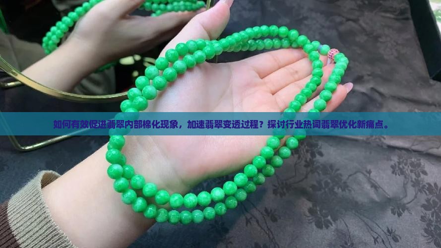 如何有效促进翡翠内部棉化现象，加速翡翠变透过程？探讨行业热词翡翠优化新痛点。