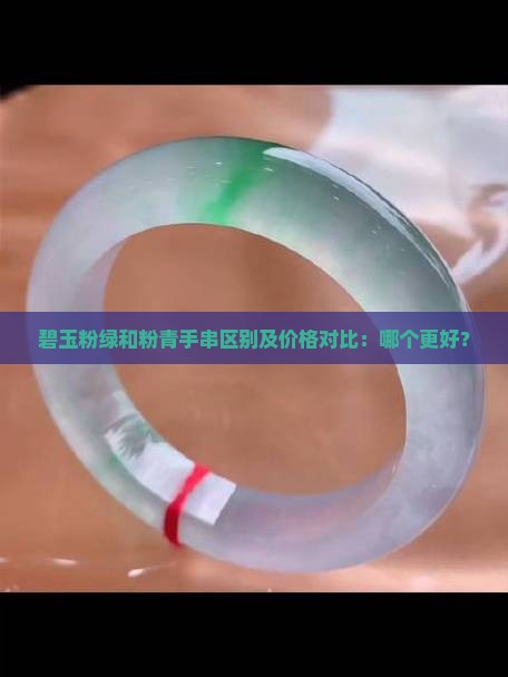 碧玉粉绿和粉青手串区别及价格对比：哪个更好？