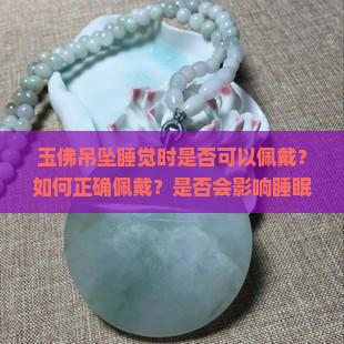 玉佛吊坠睡觉时是否可以佩戴？如何正确佩戴？是否会影响睡眠质量？