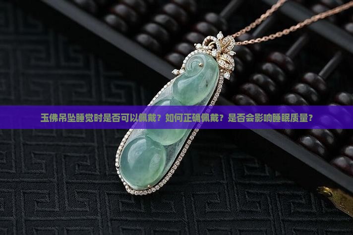 玉佛吊坠睡觉时是否可以佩戴？如何正确佩戴？是否会影响睡眠质量？