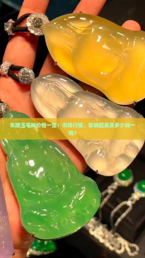东陵玉毛料价格一览：市场行情、影响因素及多少钱一吨？
