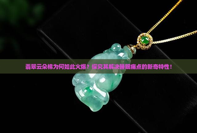 翡翠云朵棉为何如此火爆？探究其解决睡眠痛点的新奇特性！
