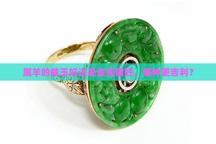 属羊的戴玉好还是金或银好，哪种更吉利？