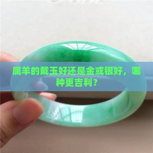 属羊的戴玉好还是金或银好，哪种更吉利？