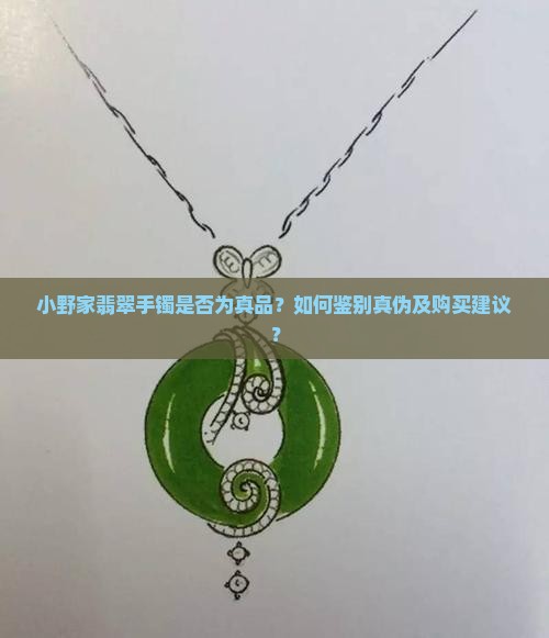 小野家翡翠手镯是否为真品？如何鉴别真伪及购买建议？