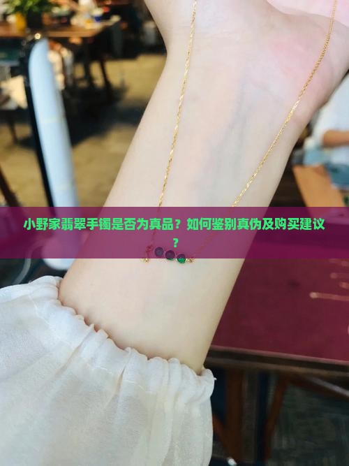 小野家翡翠手镯是否为真品？如何鉴别真伪及购买建议？