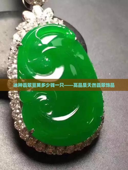 冰种翡翠豆荚多少钱一只——高品质天然翡翠饰品 冰种翡翠豆荚多少钱一只——高品质天然翡翠饰品