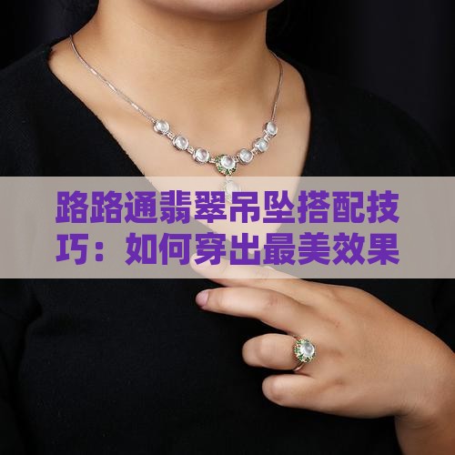 路路通翡翠吊坠搭配技巧：如何穿出最美效果
