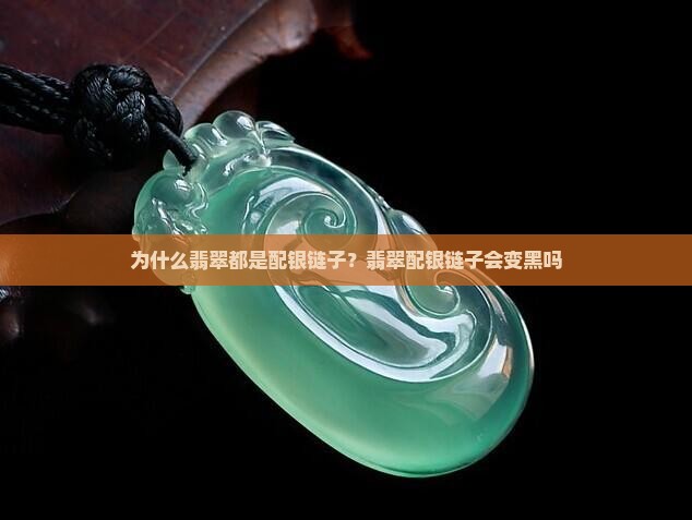 为什么翡翠都是配银链子？翡翠配银链子会变黑吗