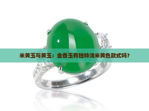 米黄玉与黄玉：金香玉有独特浅米黄色款式吗？