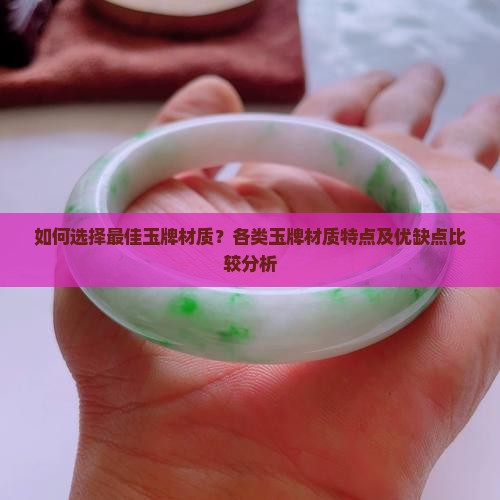 如何选择最佳玉牌材质？各类玉牌材质特点及优缺点比较分析