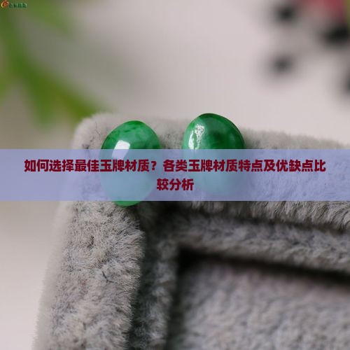 如何选择最佳玉牌材质？各类玉牌材质特点及优缺点比较分析