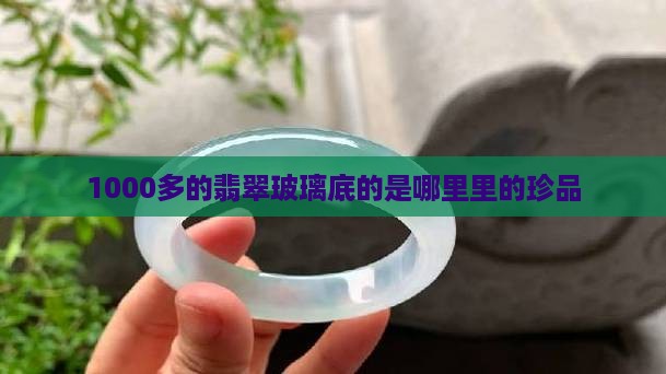 1000多的翡翠玻璃底的是哪里里的珍品