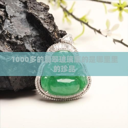 1000多的翡翠玻璃底的是哪里里的珍品