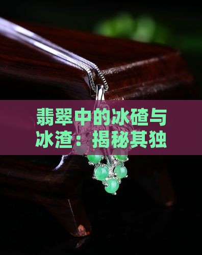 翡翠中的冰碴与冰渣：揭秘其独特种属